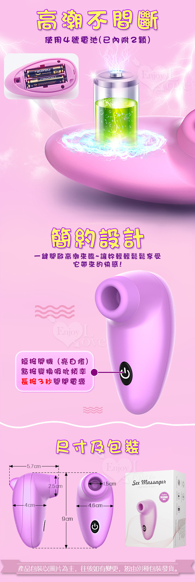 吸吮按摩器,顛覆您對情趣用品的想像,持續吸吮直到高潮。Dibe 嗨蛋吸吮 7段震動+7頻吞吐矽膠震動器﹝紫﹞,採用電池供電,只需要兩顆四號電池,即可享受快感。節約設計,吸吮按摩器,採一鍵式設計,一鍵開啟高潮來臨,讓您輕鬆享受它帶來的快感,短按開機,點按切換頻率,常按三秒即關機。產品包裝以圖片為主,往後如有變更,恕由別種包裝發貨。